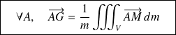\boxed{ \quad\forall A, \quad\overrightarrow{AG}=\frac 1 m \iiint_V{\overrightarrow{AM} \, dm} \quad }