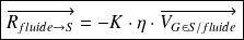 \boxed{\overrightarrow{R_{fluide \rightarrow S}}=-K\cdot \eta\cdot \overrightarrow{V_{G \in S /fluide }}}