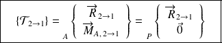 \boxed{ \quad\{ \mathcal T_{2 \rightarrow 1} \}={\vphantom{\left\{\begin{array}{ccc}\overrightarrow{R_{2\rightarrow 1}} \\\overrightarrow{M_{A} (2\rightarrow 1)}\end{array}\right\}}}_{A}\left \{ \begin{array}{c}\overrightarrow{R}_{2\rightarrow 1} \\\overrightarrow{M}_{A, \,2\rightarrow 1}\end{array} \right \}={\vphantom{\left\{\begin{array}{ccc}\overrightarrow{R_{2\rightarrow 1}} \\\overrightarrow{M_{A} (2\rightarrow 1)}\end{array}\right\}}}_{P}\left \{ \begin{array}{c}\overrightarrow{R}_{2\rightarrow 1} \\\vec 0\end{array} \right \} \quad}