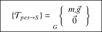 \boxed{ \quad \{ \mathcal T_{pes \rightarrow S} \} = {\vphantom{\left\{\begin{array}{ccc}\overrightarrow{R_{2\rightarrow 1}} \\\overrightarrow{M_{A} (2\rightarrow 1)}\end{array}\right\}}} _{G} \left \{ \begin{array}{c}m.\vec g \\\vec 0 \end{array} \right \} \quad }